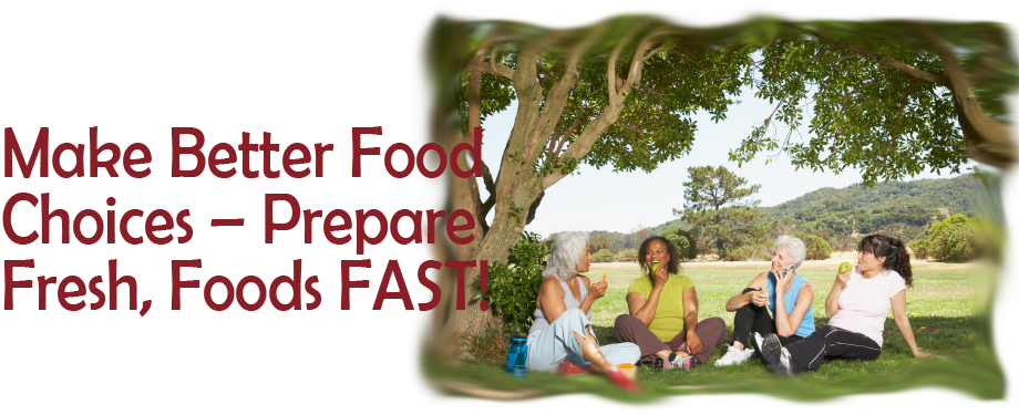 Make Better Food Choices – Prepare Fresh, Foods FAST!